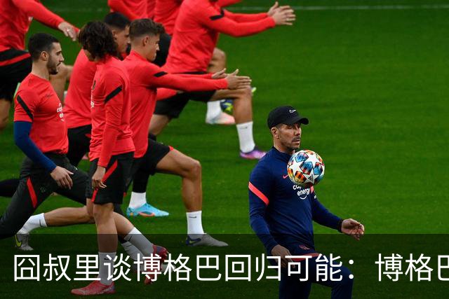 囧叔里谈博格巴回归可能：博格巴是谁？我不认识