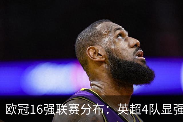 欧冠16强联赛分布：英超4队显强势 德甲不如葡超